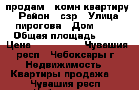 продам 1 комн квартиру  › Район ­ сзр › Улица ­ пирогова › Дом ­ 18 › Общая площадь ­ 26 › Цена ­ 1 130 000 - Чувашия респ., Чебоксары г. Недвижимость » Квартиры продажа   . Чувашия респ.,Чебоксары г.